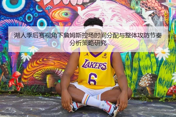 湖人季后赛视角下詹姆斯控场时间分配与整体攻防节奏分析策略研究