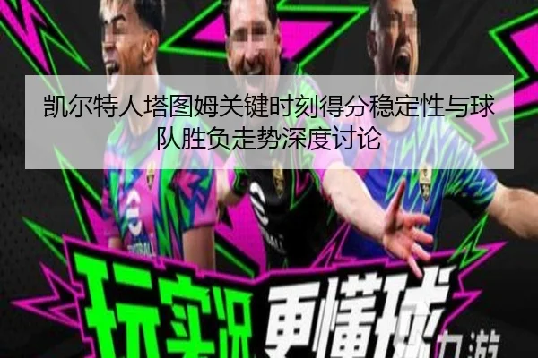 凯尔特人塔图姆关键时刻得分稳定性与球队胜负走势深度讨论