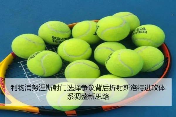 利物浦努涅斯射门选择争议背后折射斯洛特进攻体系调整新思路
